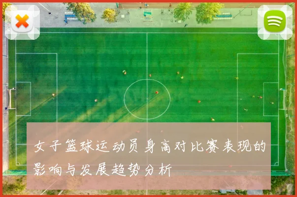 女子篮球运动员身高对比赛表现的影响与发展趋势分析