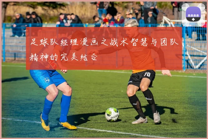 足球队经理漫画之战术智慧与团队精神的完美结合