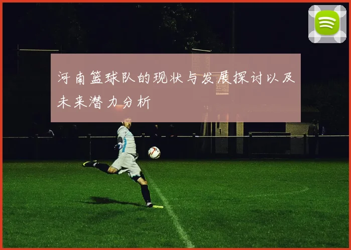河南篮球队的现状与发展探讨以及未来潜力分析