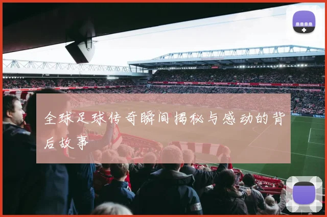 全球足球传奇瞬间揭秘与感动的背后故事
