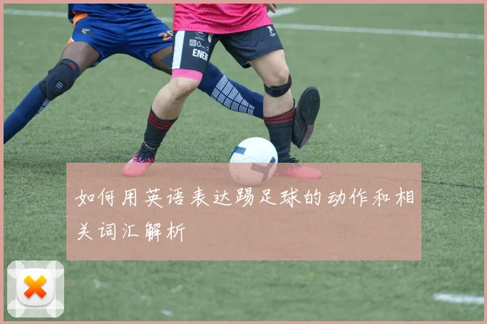 如何用英语表达踢足球的动作和相关词汇解析