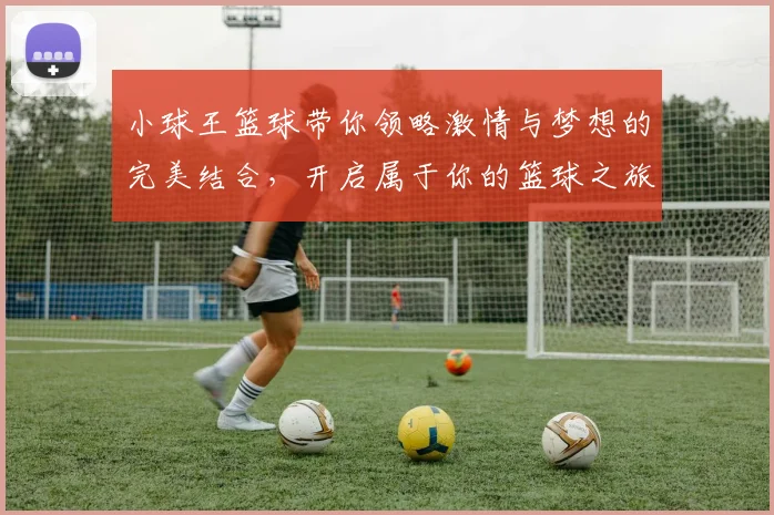 小球王篮球带你领略激情与梦想的完美结合，开启属于你的篮球之旅